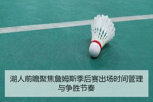 湖人前瞻聚焦詹姆斯季后赛出场时间管理与争胜节奏