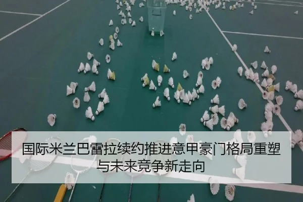 国际米兰巴雷拉续约推进意甲豪门格局重塑与未来竞争新走向