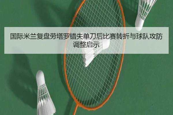 国际米兰复盘劳塔罗错失单刀后比赛转折与球队攻防调整启示