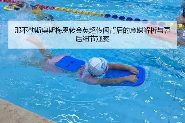 那不勒斯奥斯梅恩转会英超传闻背后的意媒解析与幕后细节观察