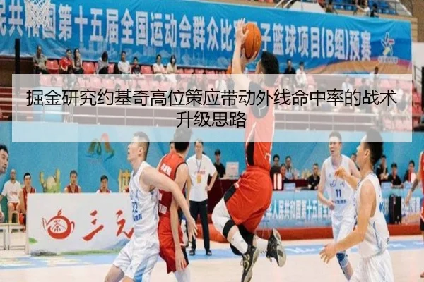 掘金研究约基奇高位策应带动外线命中率的战术升级思路