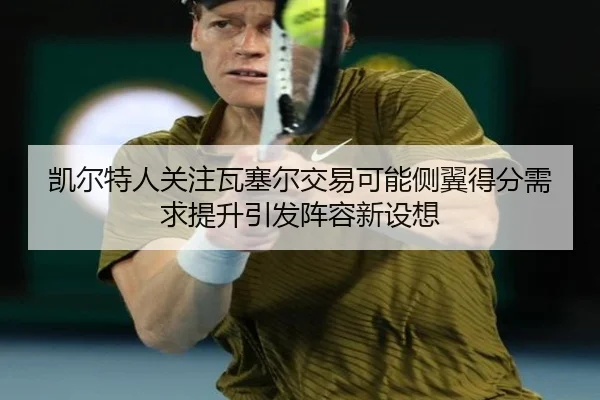 凯尔特人关注瓦塞尔交易可能侧翼得分需求提升引发阵容新设想