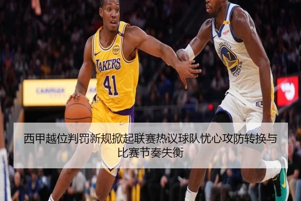 西甲越位判罚新规掀起联赛热议球队忧心攻防转换与比赛节奏失衡